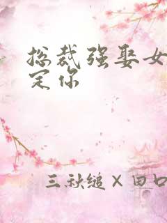 总裁强娶女人要定你