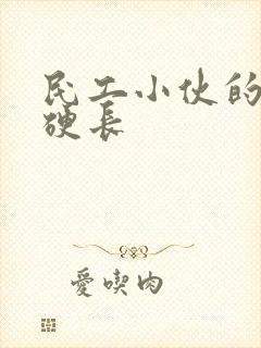 民工小伙的粗大硬长