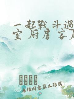 一起战斗过 卧室 厨房 客厅