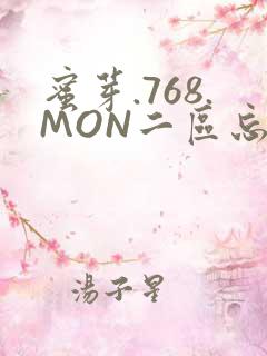蜜芽.768.MON二区忘忧草葫芦娃