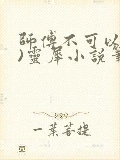 师傅不可以(限)灵犀小说笔趣阁最新章节列表