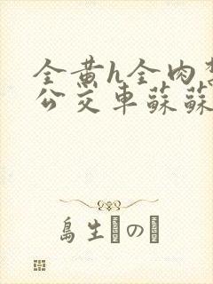 全黄h全肉禁乱公交车苏苏