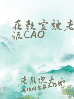 在教室被老师伦流CAO