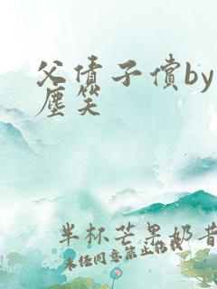 父债子偿by红尘笑