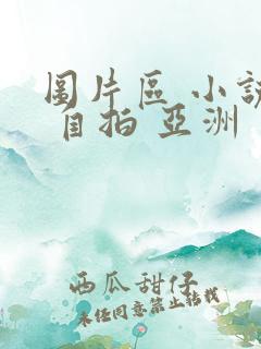 图片区 小说区 自拍 亚洲