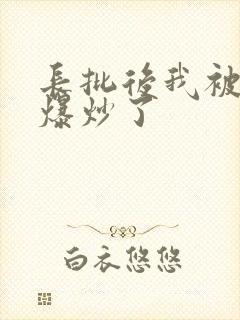 长批后我被宿敌爆炒了