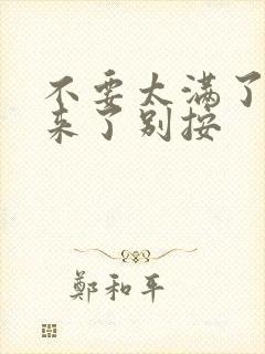 不要太满了鼓起来了别按