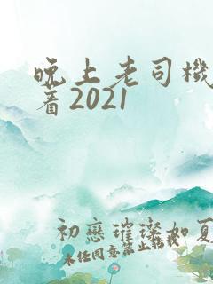 晚上老司机睡不着2021