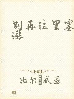 别再往里塞了好涨