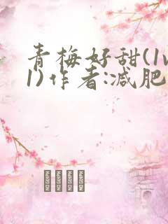 青梅好甜(1v1)作者:减肥我不吃