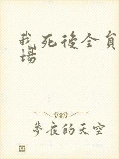 我死后全员火葬场