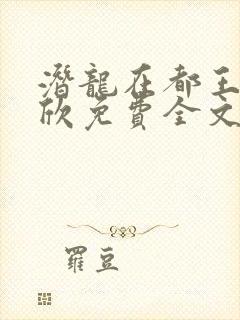 潜龙在都王强张欣免费全文阅读