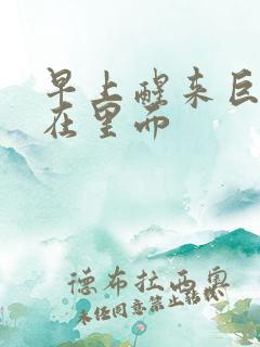 早上醒来巨大还在里面