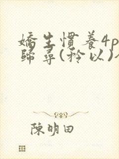 娇生惯养4ph归寻(矜以)全文阅读