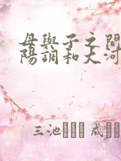 母与子之间的阴阳调和大河自西