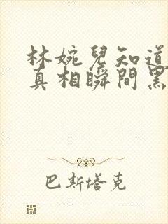 林婉儿知道林珙真相瞬间黑化