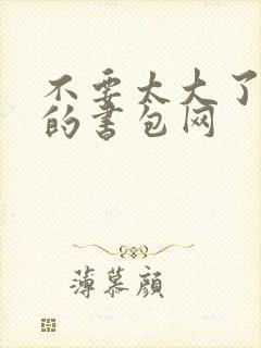 不要太大了会坏的书包网