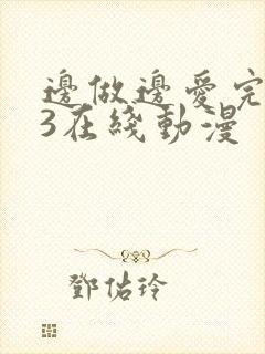 边做边爱完整版3在线动漫