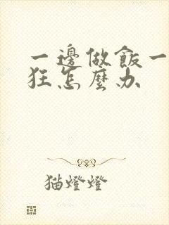 一边做饭一边躁狂怎么办