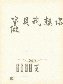 宝贝我想你用嘴做