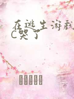 在逃生游戏里被C哭了