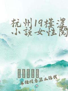 杭州19楼浓情小说女性阅读