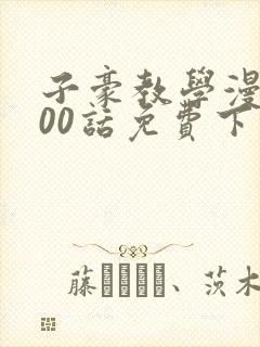 子豪教学漫画200话免费下拉