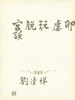 宫脱玩虐卵巢小说