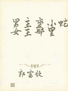 男主变小蛇钻进女主哪里