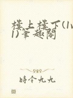 楼上楼下(1v1)笔趣阁