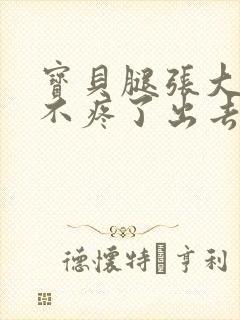 宝贝腿张大点就不疼了出去