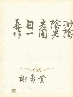 长日光阴渺渺乱作一团光阴似箭