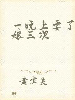 一晚上要了小姑娘三次