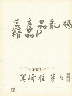 区产品乱码芒果精品P