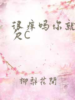 很痒吗你就这么欠C