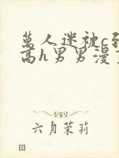 万人迷被c到哭高h男男漫画