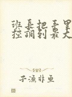 班长把手里的遥控调到最大