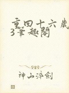 重回十六岁1v3笔趣阁