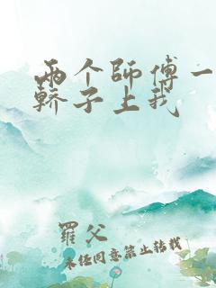 两个师傅一起在轿子上我