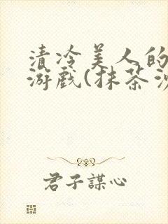 清冷美人的神奇游戏(抹茶沙冰)