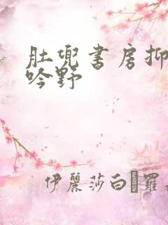 肚兜书房抑制低吟野