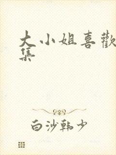 大小姐喜欢h全集