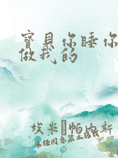 宝贝你睡你的我做我的