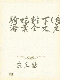 骑蛇难下(双)海棠全文免费阅读