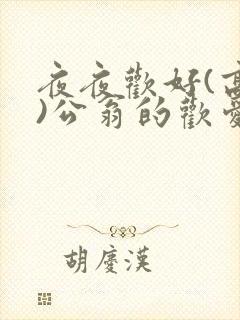 夜夜欢好(高h)公翁的欢爱h