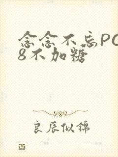念念不忘PO18不加糖