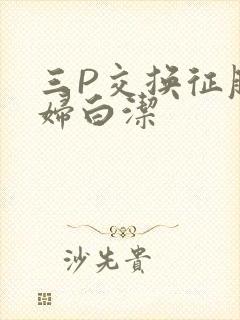 三P交换征服美妇白洁