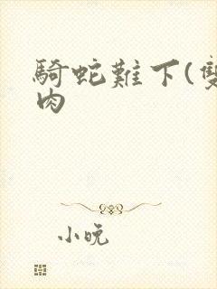 骑蛇难下(双)肉