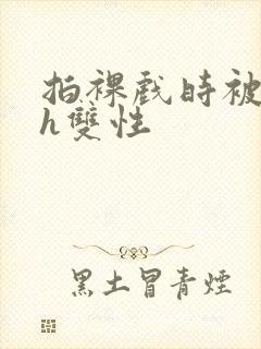 拍裸戏时被c了h双性