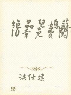 绝品儿媳苏晴第10章免费阅读